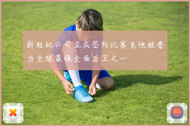 新经纪公司正式签约比塞克他被誉为全球最强全面后卫之一