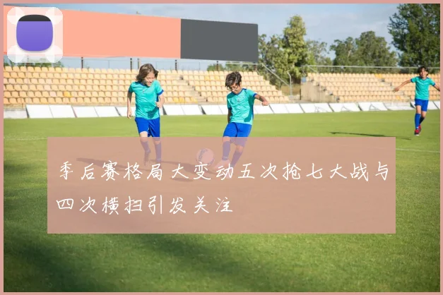 季后赛格局大变动五次抢七大战与四次横扫引发关注