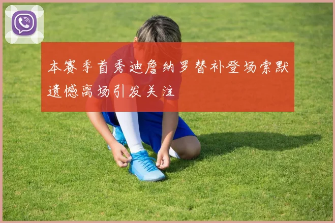 本赛季首秀迪詹纳罗替补登场索默遗憾离场引发关注