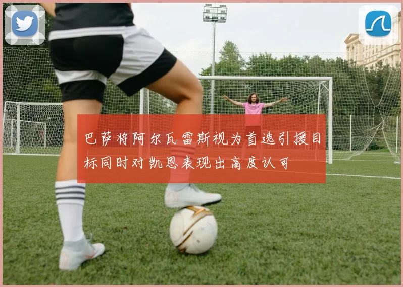 巴萨将阿尔瓦雷斯视为首选引援目标同时对凯恩表现出高度认可