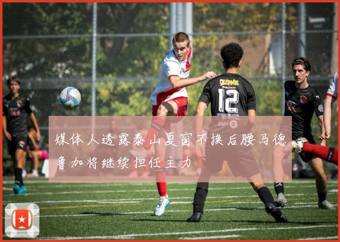 媒体人透露泰山夏窗不换后腰马德鲁加将继续担任主力