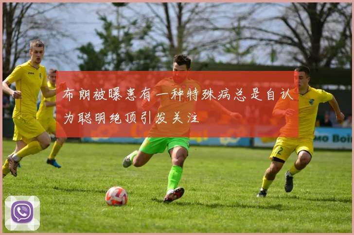 布朗被曝患有一种特殊病总是自认为聪明绝顶引发关注
