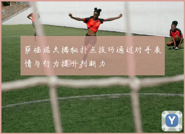 萨福诺夫揭秘扑点技巧通过对手表情与行为提升判断力